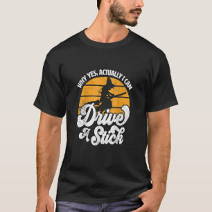 Why Yes Actually I Can Drive A Stick Witch Broomst T-Shirt