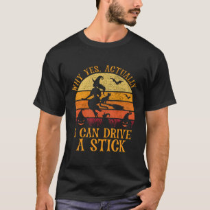 Why Yes Actually I Can Drive A Stick Witch Hallowe T-Shirt