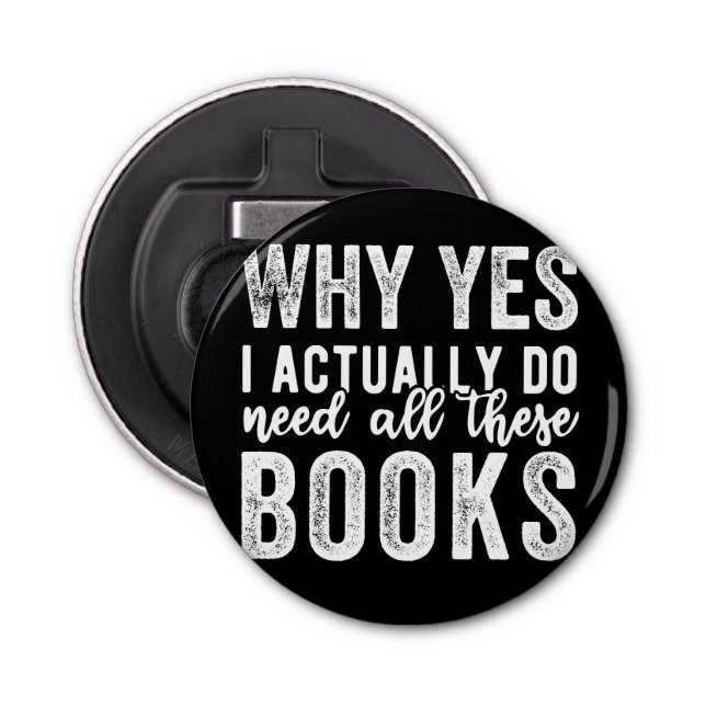 Why Yes, I Actually Do Need All These Books Bottle Opener (Front)