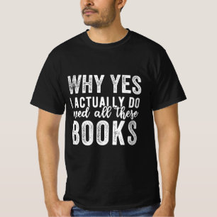 Why Yes, I Actually Do Need All These Books T-Shirt