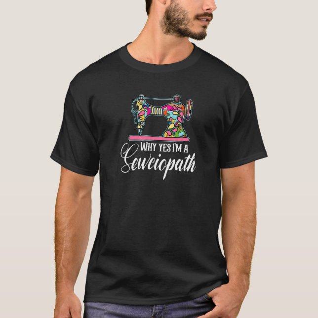Why Yes I Am A Sewciopath Sewing Machine T-Shirt (Front)