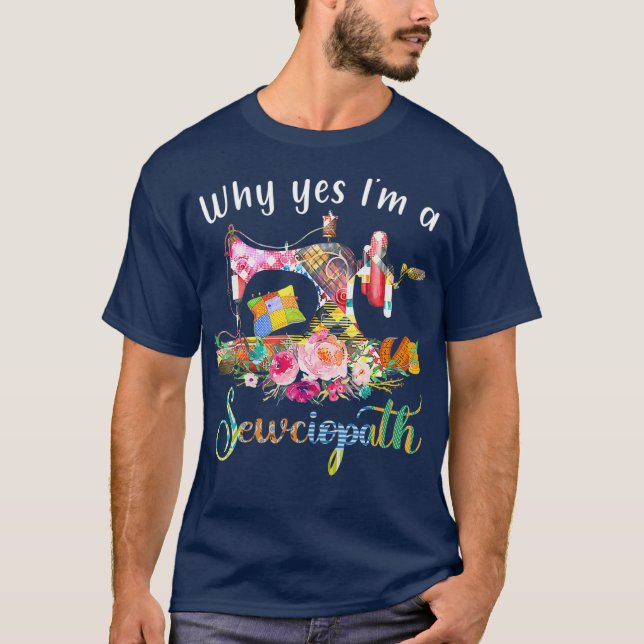 Why Yes I Am A Sewciopath Sewing Machine T-Shirt (Front)
