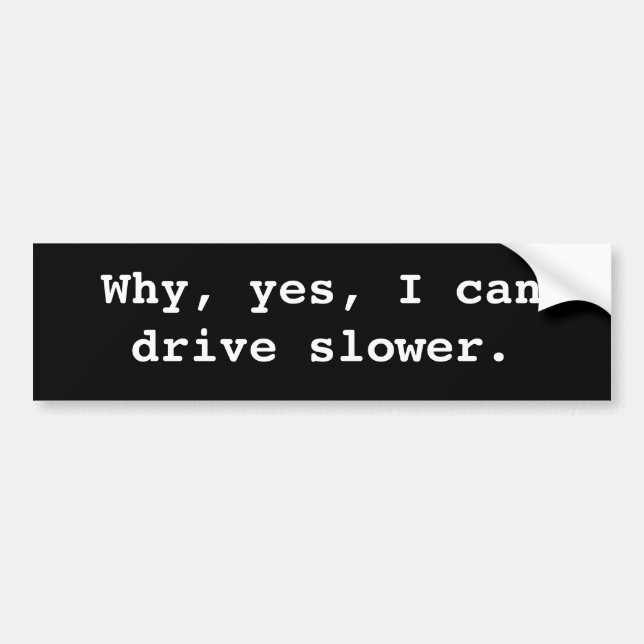 Why, yes, I can drive slower. Bumper Sticker (Front)