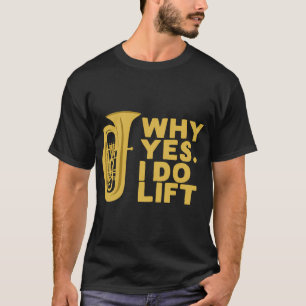 Why Yes I Do Lift Tuba Player T-Shirt