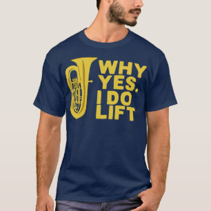 Why Yes I Do Lift Tuba Player T-Shirt