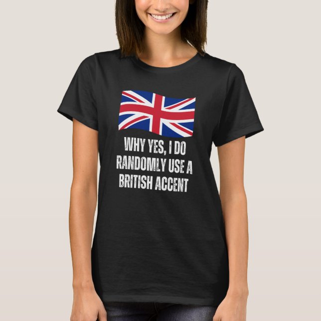 Why Yes I Do Randomly Use A British Accent England T-Shirt (Front)