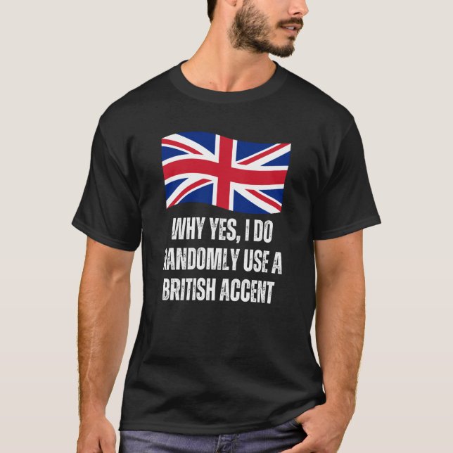 Why Yes I Do Randomly Use A British Accent England T-Shirt (Front)