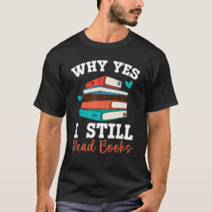 Why Yes I Still Read Books Bookaholic Bookworm Lit T-Shirt