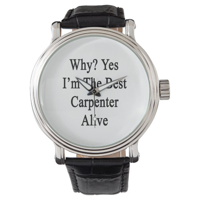 Why Yes I'm The Best Carpenter Alive Watch (Front)