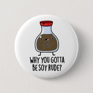 Why You Gotta Be Soy Rude Funny Soy Sauce Pun  6 Cm Round Badge
