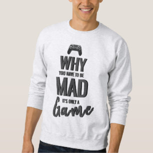 Why You Have To Be Mad It's Only A Game Sweatshirt