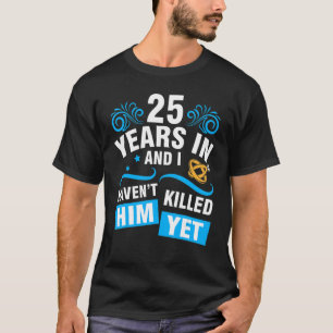 Wife 25 Years In Wedding Marry And I Haven't Him Y T-Shirt