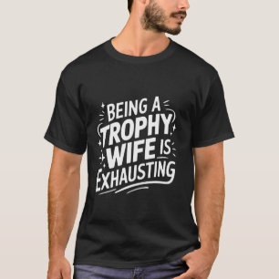 Wife Being A Trophy Wife Is Exhausting T-Shirt