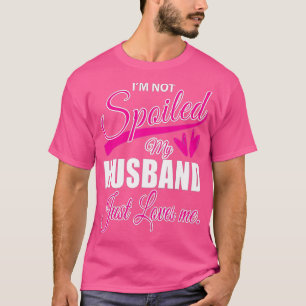 Wife Im Not Spoiled My Husband Just Loves Me 1 T-Shirt
