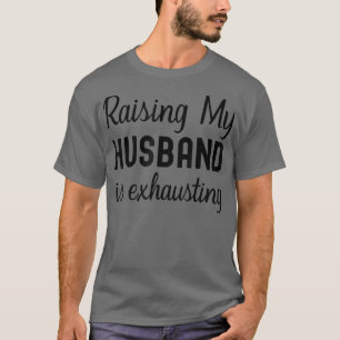 Wife Raising My Husband is Ehausting Funny Saying T-Shirt