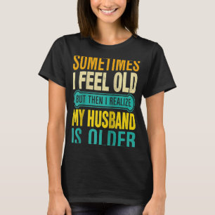 Wife Sometimes I Feel Old I Realise my Husband is T-Shirt