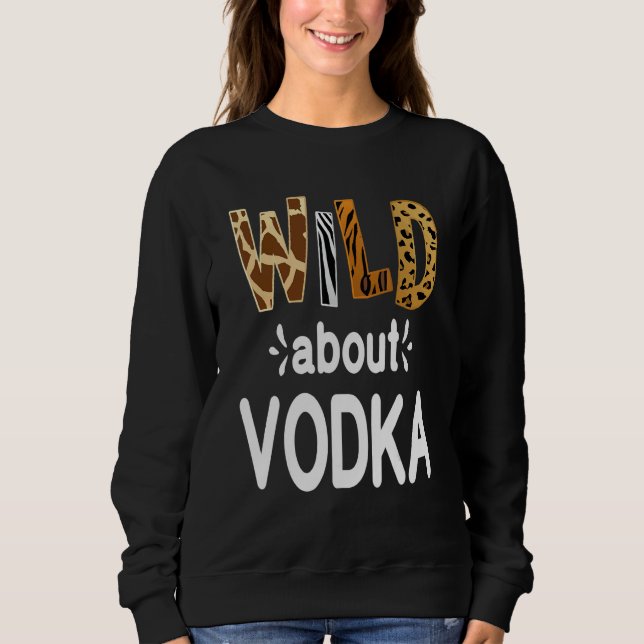 Wild About Vodka  Vodka Drinking   Sweatshirt (Front)
