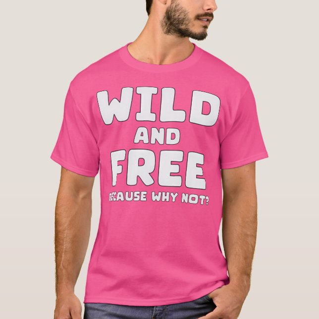 Wild And Free Because Why Not -  Bold  Sassy Quote T-Shirt (Front)