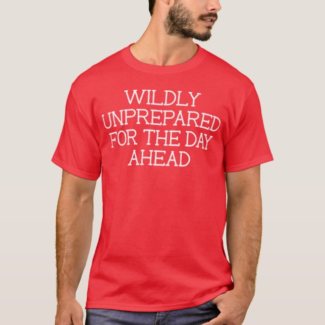 Wildly Unprepared For The Day Ahead Jokes T-Shirt (Front)