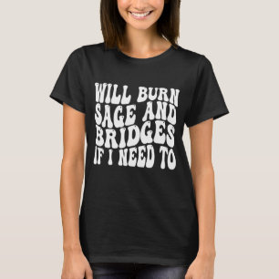 Will Burn Sage And Bridges If I Need To Sarcastic T-Shirt