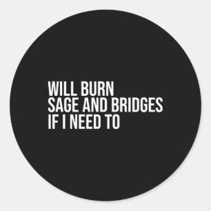Will Burn Sage And Bridges If I Need To Sayings Classic Round Sticker