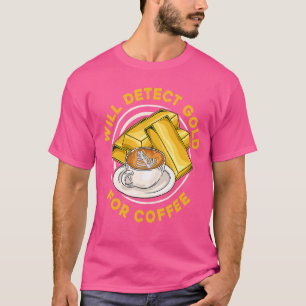 Will Detect Gold For Coffee Prospect Aurum Gold T-Shirt