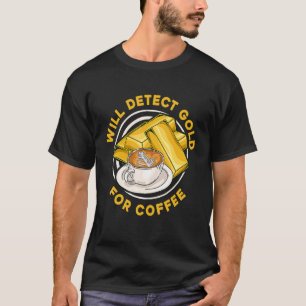 Will Detect Gold For Coffee Prospect Aurum Gold T-Shirt