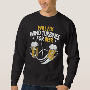 Will Fix Wind Turbines For Beer Turbine Technician Sweatshirt