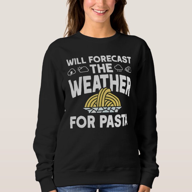 Will Forecast The Weather For Pasta  Meteorologist Sweatshirt (Front)