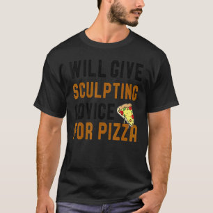 Will Give Sculpting Advice For Pizza  Clay Modelin T-Shirt