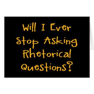 Will I Ever Stop Asking Rhetorical Questions?