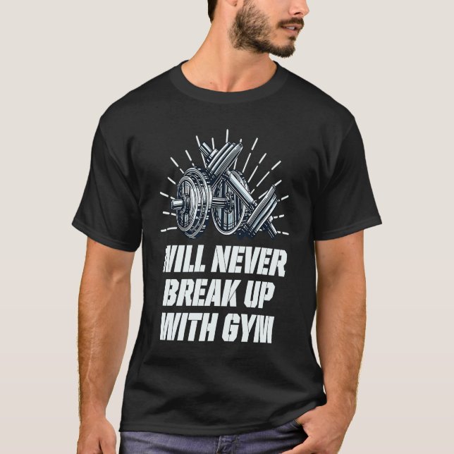 Will Never Break Up with Gym  Workout Humor Fitnes T-Shirt (Front)