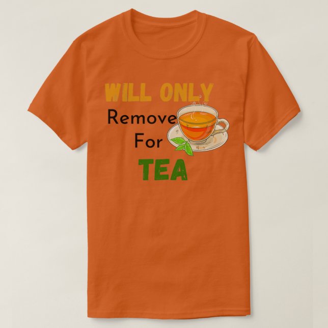 Will only remove for Tea tea Lovers funny tea quot T-Shirt (Design Front)