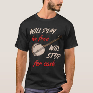 Will Play For Free Will Stop For Cash banjo T-Shirt
