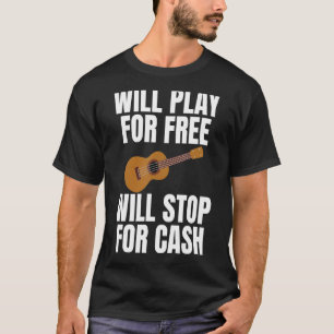 Will Play For Free Will Stop For Cash Joke Ukulele T-Shirt