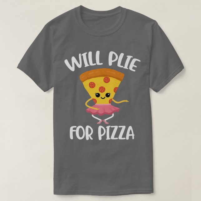 Will Plie For Pizza  T-Shirt (Design Front)