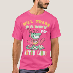 Will Trade Daddy For Easter Candy Dinosaur T Rex B T-Shirt