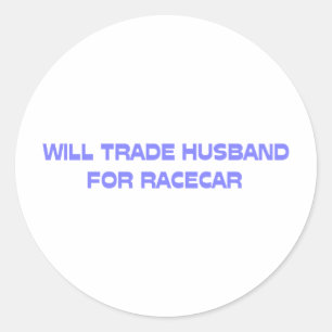 Will Trade Husband For Racecar Classic Round Sticker