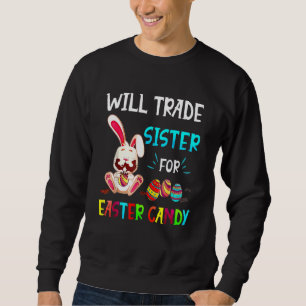 Will Trade Sister For Easter Candy Bunny Eat Choco Sweatshirt