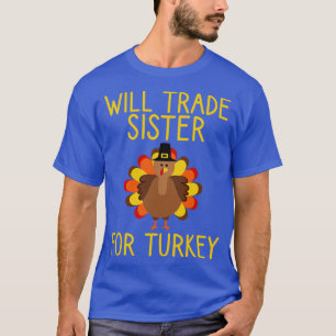Will Trade Sister For Turkey Thanksgiving 1 T-Shirt