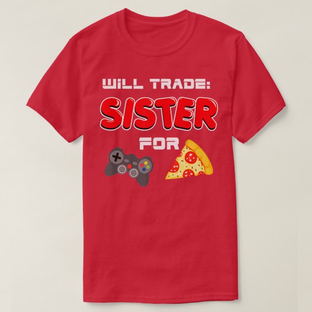Will Trade Sister For Video Games And Pizza  T-Shirt (Design Front)