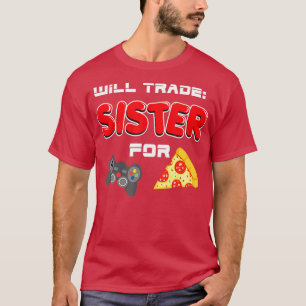 Will Trade Sister For Video Games And Pizza  T-Shirt