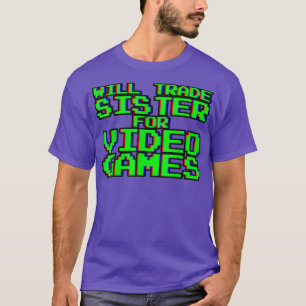 Will Trade Sister for Video Games ----- T-Shirt