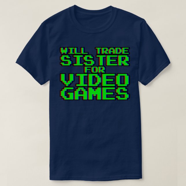 Will Trade Sister for Video Games ----- T-Shirt (Design Front)