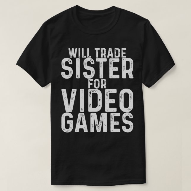 Will Trade Sister for Video Games  T-Shirt (Design Front)
