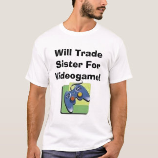 Will Trade Sister For Videogame! T-Shirt