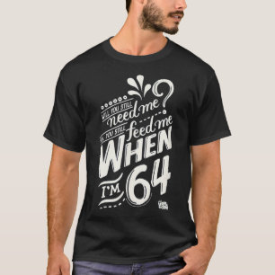 Will you still need me when i&x27;m 64, 64th birth T-Shirt