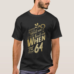 Will You Still Need Me When Im 64 Birthday for Wif T-Shirt