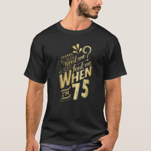 Will You Still Need Me When I'm 75 Birthday For Wi T-Shirt