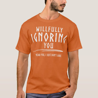 Willfully Ignoring You W T-Shirt